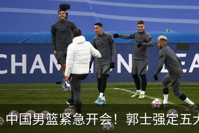 中国男篮紧急开会！郭士强定五大要求，众球员认真做笔记