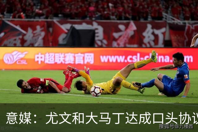 意媒：尤文和大马丁达成口头协议，他将略微降薪并签约3年